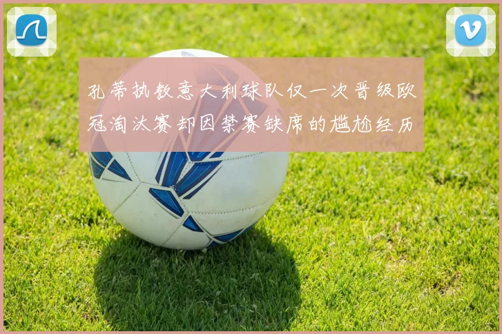 孔蒂执教意大利球队仅一次晋级欧冠淘汰赛却因禁赛缺席的尴尬经历