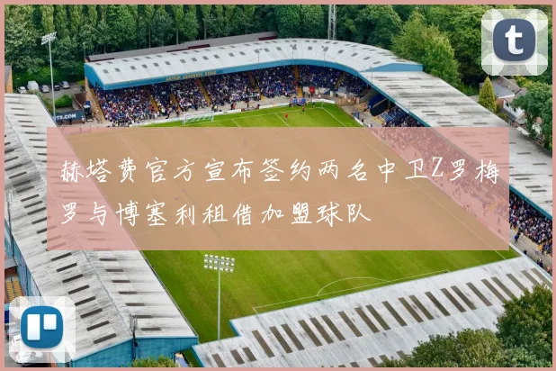 赫塔费官方宣布签约两名中卫Z罗梅罗与博塞利租借加盟球队